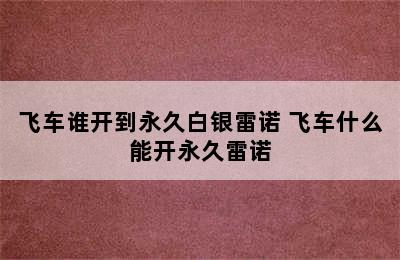 飞车谁开到永久白银雷诺 飞车什么能开永久雷诺